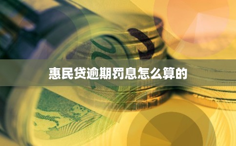 惠民贷逾期罚息怎么算的