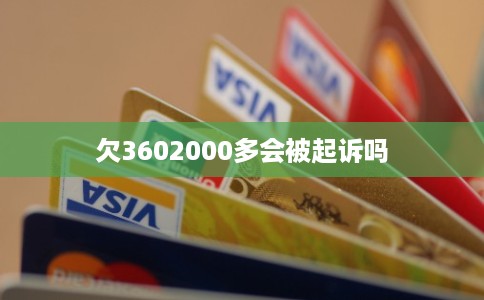 欠3602000多会被起诉吗