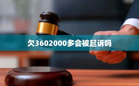 欠3602000多会被起诉吗