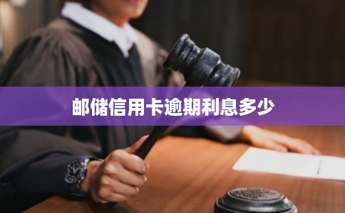 邮储信用卡逾期利息多少