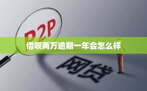 借呗两万逾期一年会怎么样