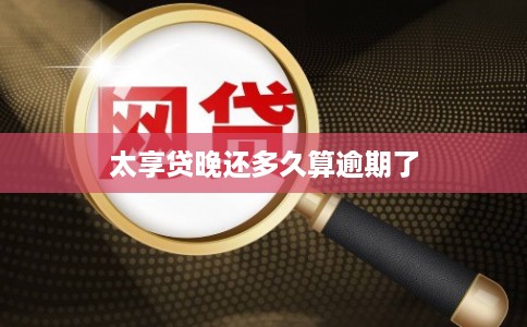 太享贷晚还多久算逾期了