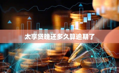 太享贷晚还多久算逾期了