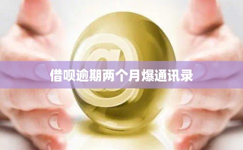 借呗逾期两个月爆通讯录