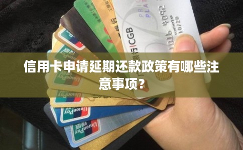信用卡申请延期还款政策有哪些注意事项？