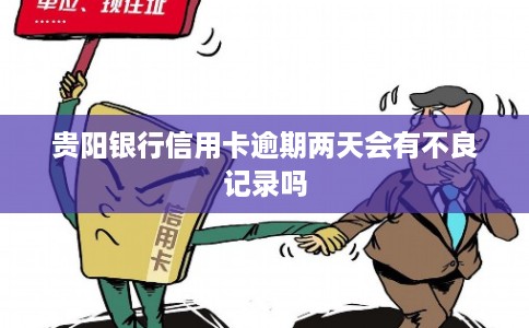 贵阳银行信用卡逾期两天会有不良记录吗