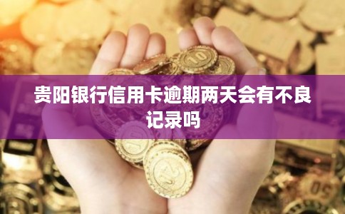 贵阳银行信用卡逾期两天会有不良记录吗