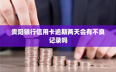 贵阳银行信用卡逾期两天会有不良记录吗