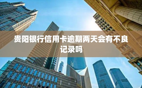 贵阳银行信用卡逾期两天会有不良记录吗