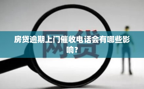 房贷逾期上门催收电话会有哪些影响？