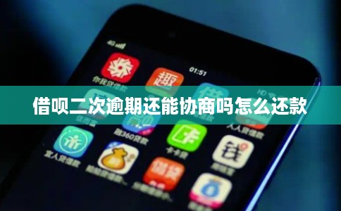 借呗二次逾期还能协商吗怎么还款
