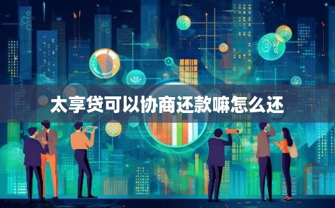 太享贷可以协商还款嘛怎么还