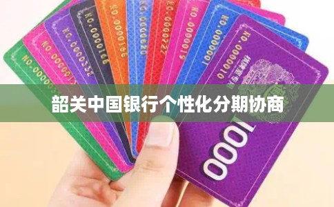 韶关中国银行个性化分期协商