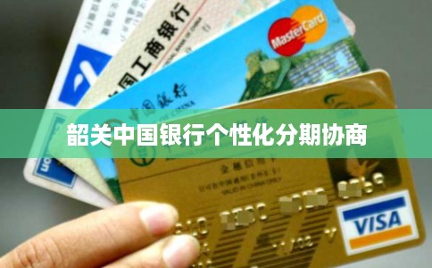 韶关中国银行个性化分期协商