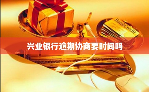 兴业银行逾期协商要时间吗