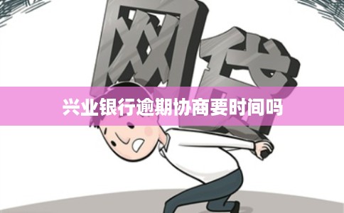 兴业银行逾期协商要时间吗