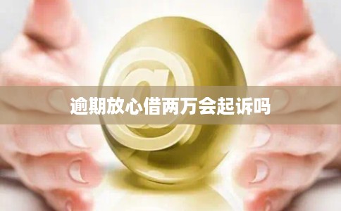 逾期放心借两万会起诉吗