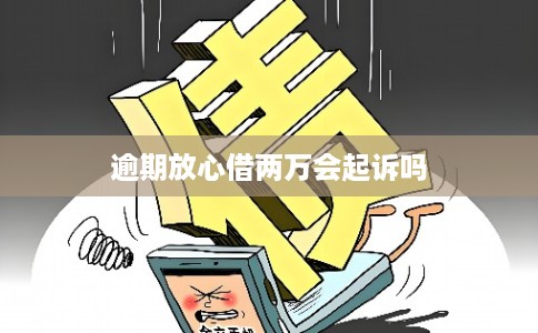 逾期放心借两万会起诉吗