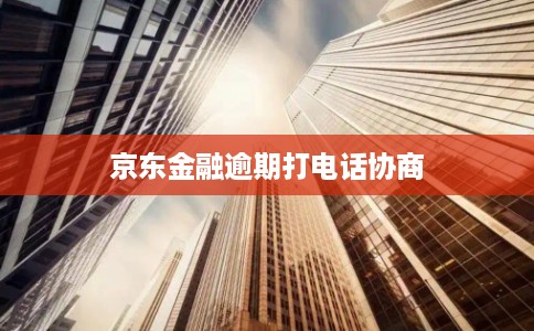 京东金融逾期打电话协商