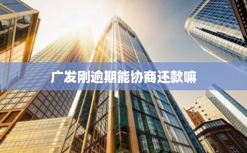 广发刚逾期能协商还款嘛
