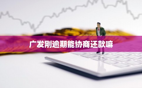 广发刚逾期能协商还款嘛