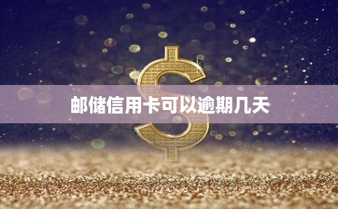 邮储信用卡可以逾期几天