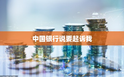 中国银行说要起诉我