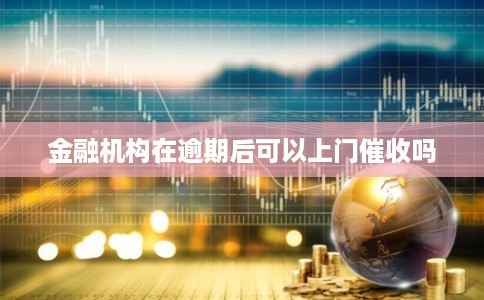 金融机构在逾期后可以上门催收吗