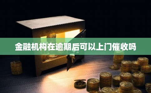 金融机构在逾期后可以上门催收吗