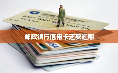 邮政银行信用卡还款逾期