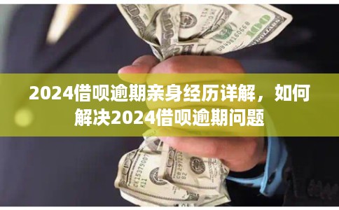 2024借呗逾期亲身经历详解，如何解决2024借呗逾期问题