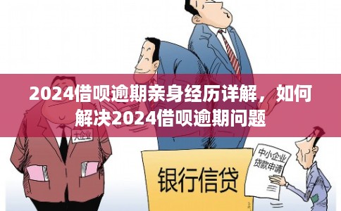 2024借呗逾期亲身经历详解，如何解决2024借呗逾期问题