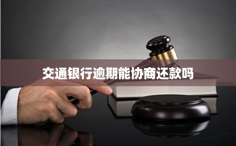 交通银行逾期能协商还款吗