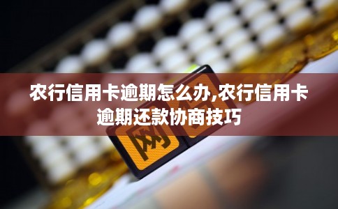 农行信用卡逾期怎么办,农行信用卡逾期还款协商技巧