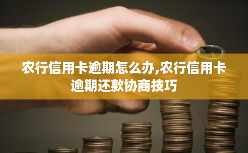农行信用卡逾期怎么办,农行信用卡逾期还款协商技巧