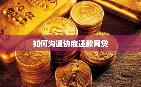 如何沟通协商还款网贷 如何沟通协商还款网贷