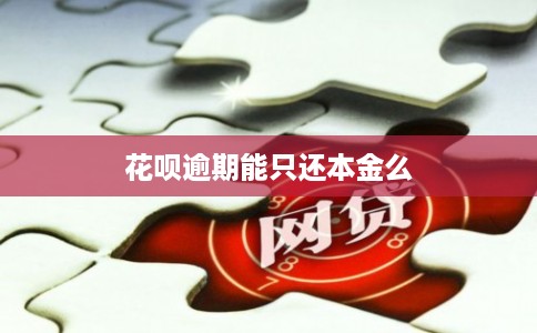 花呗逾期能只还本金么