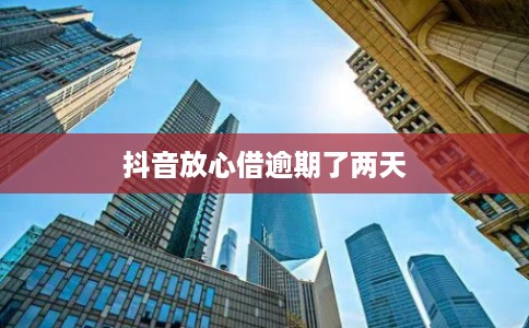 抖音放心借逾期了两天