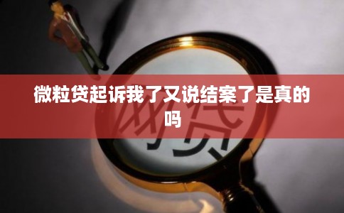 微粒贷起诉我了又说结案了是真的吗