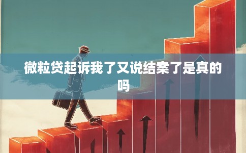 微粒贷起诉我了又说结案了是真的吗