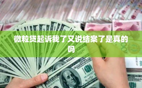 微粒贷起诉我了又说结案了是真的吗
