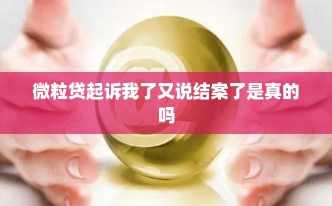 微粒贷起诉我了又说结案了是真的吗