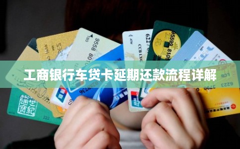 工商银行车贷卡延期还款流程详解