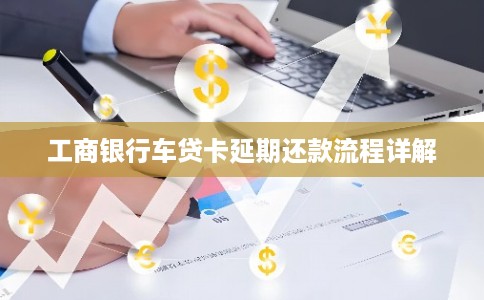 工商银行车贷卡延期还款流程详解