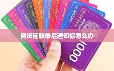 网贷催收最后通知你怎么办