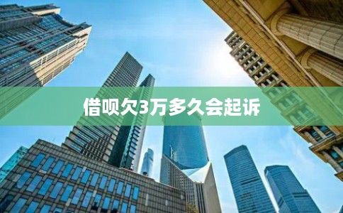 借呗欠3万多久会起诉