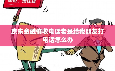 京东金融催收电话老是给我朋友打电话怎么办