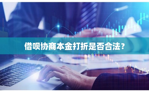 借呗协商本金打折是否合法？