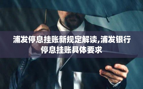 浦发停息挂账新规定解读,浦发银行停息挂账具体要求