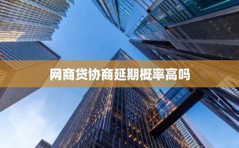 网商贷协商延期概率高吗